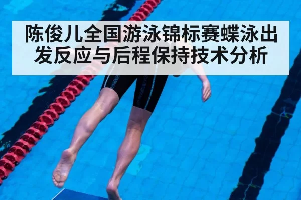 陈俊儿全国游泳锦标赛蝶泳出发反应与后程保持技术分析